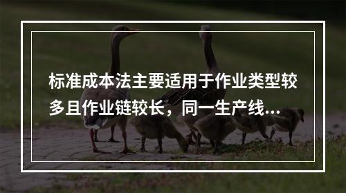 标准成本法主要适用于作业类型较多且作业链较长，同一生产线生产