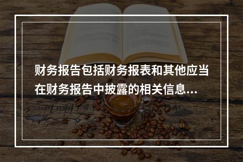 财务报告包括财务报表和其他应当在财务报告中披露的相关信息和资