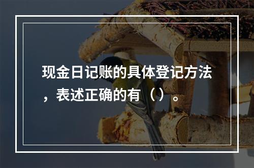 现金日记账的具体登记方法，表述正确的有（ ）。