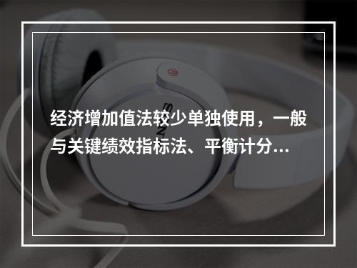 经济增加值法较少单独使用，一般与关键绩效指标法、平衡计分卡等