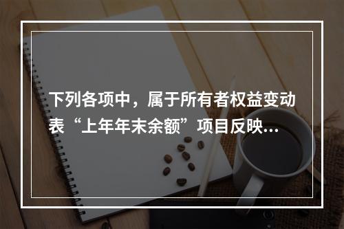 下列各项中，属于所有者权益变动表“上年年末余额”项目反映的内