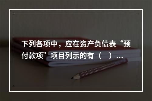 下列各项中，应在资产负债表“预付款项”项目列示的有（　）。