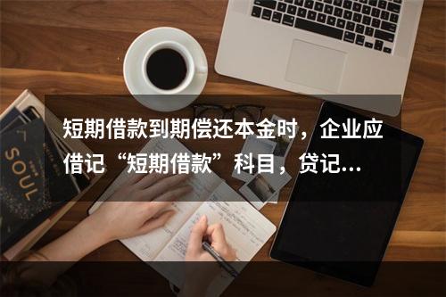 短期借款到期偿还本金时，企业应借记“短期借款”科目，贷记“银