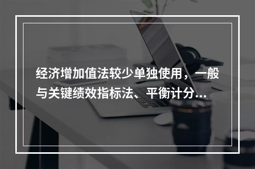 经济增加值法较少单独使用，一般与关键绩效指标法、平衡计分卡等