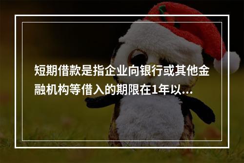 短期借款是指企业向银行或其他金融机构等借入的期限在1年以下、