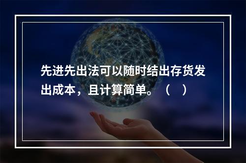 先进先出法可以随时结出存货发出成本，且计算简单。（　）