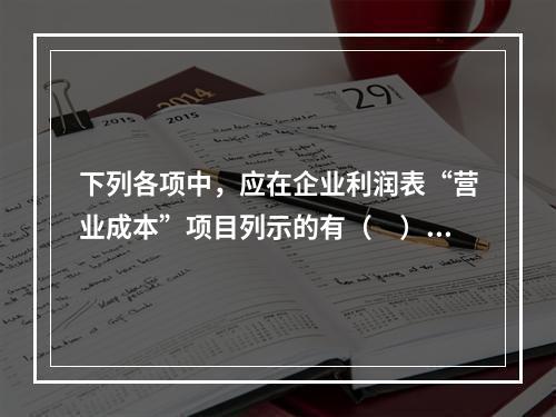 下列各项中，应在企业利润表“营业成本”项目列示的有（　）。