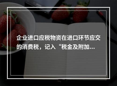 企业进口应税物资在进口环节应交的消费税，记入“税金及附加”科