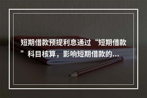 短期借款预提利息通过“短期借款”科目核算，影响短期借款的账面