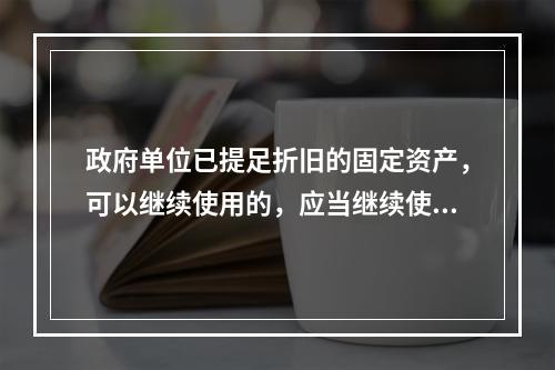 政府单位已提足折旧的固定资产，可以继续使用的，应当继续使用，