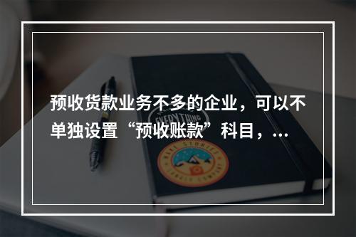 预收货款业务不多的企业，可以不单独设置“预收账款”科目，其所