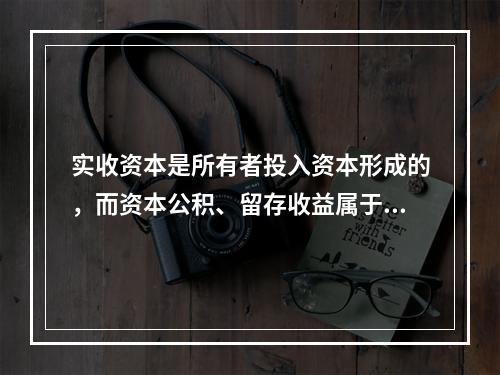 实收资本是所有者投入资本形成的，而资本公积、留存收益属于经营