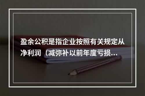 盈余公积是指企业按照有关规定从净利润（减弥补以前年度亏损）中