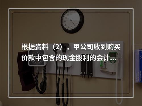 根据资料（2），甲公司收到购买价款中包含的现金股利的会计分录