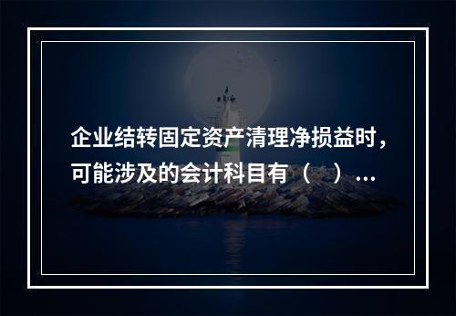 企业结转固定资产清理净损益时，可能涉及的会计科目有（　）。