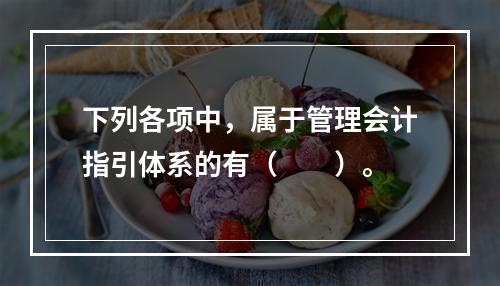 下列各项中，属于管理会计指引体系的有（　　）。