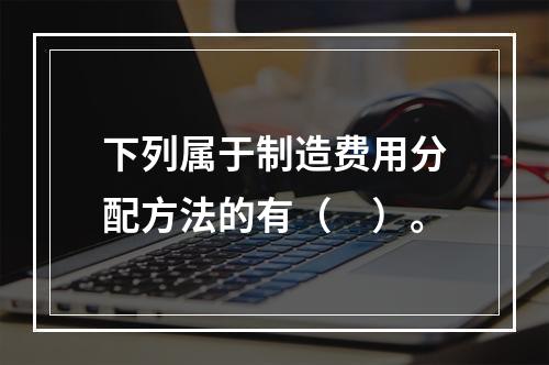 下列属于制造费用分配方法的有（　）。