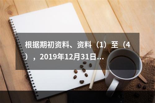 根据期初资料、资料（1）至（4），2019年12月31日甲企