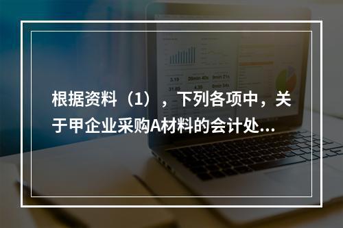 根据资料（1），下列各项中，关于甲企业采购A材料的会计处理结