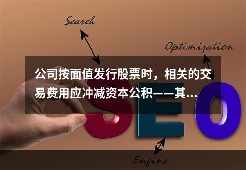 公司按面值发行股票时，相关的交易费用应冲减资本公积——其他资