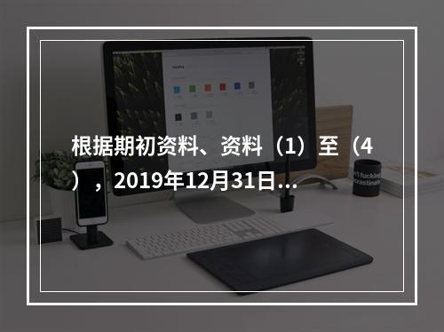 根据期初资料、资料（1）至（4），2019年12月31日甲企