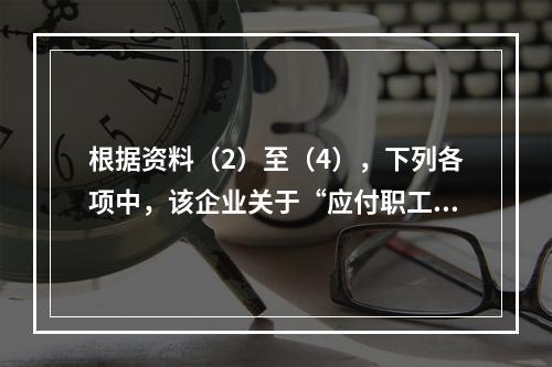 根据资料（2）至（4），下列各项中，该企业关于“应付职工薪酬