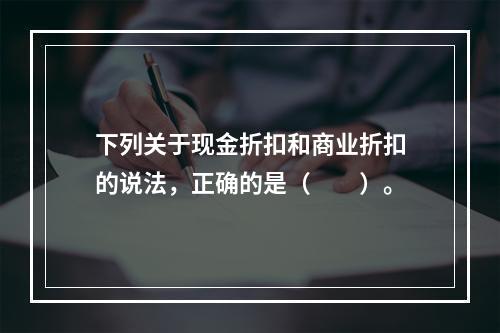 下列关于现金折扣和商业折扣的说法，正确的是（　　）。