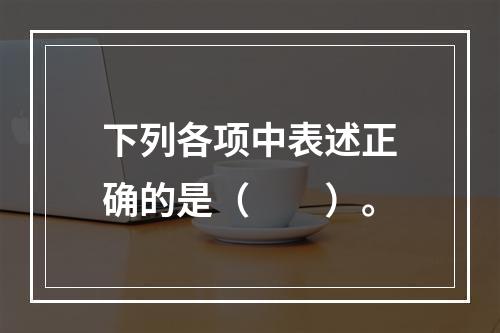 下列各项中表述正确的是（　　）。