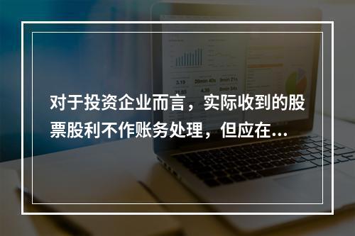 对于投资企业而言，实际收到的股票股利不作账务处理，但应在备查