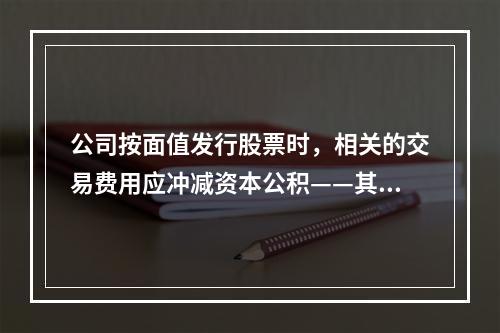 公司按面值发行股票时，相关的交易费用应冲减资本公积——其他资