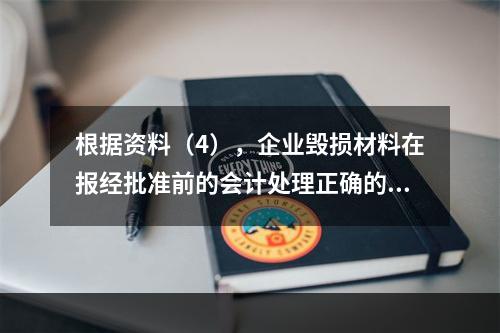 根据资料（4），企业毁损材料在报经批准前的会计处理正确的是（