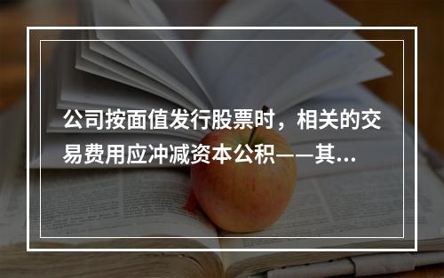 公司按面值发行股票时，相关的交易费用应冲减资本公积——其他资