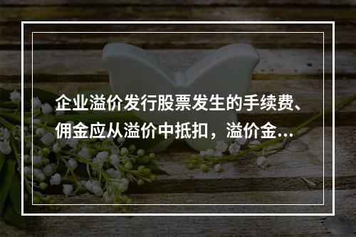 企业溢价发行股票发生的手续费、佣金应从溢价中抵扣，溢价金额不