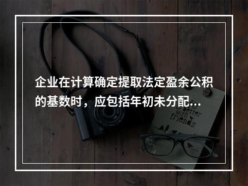 企业在计算确定提取法定盈余公积的基数时，应包括年初未分配利润