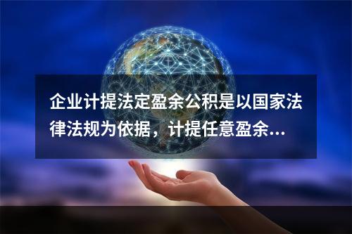 企业计提法定盈余公积是以国家法律法规为依据，计提任意盈余公积