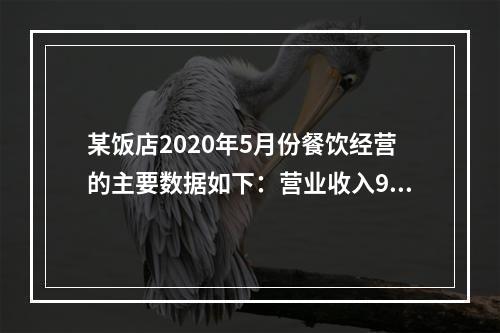 某饭店2020年5月份餐饮经营的主要数据如下：营业收入90万