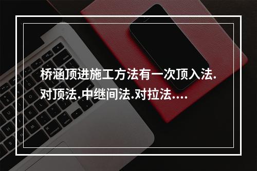 桥涵顶进施工方法有一次顶入法.对顶法.中继间法.对拉法.解体