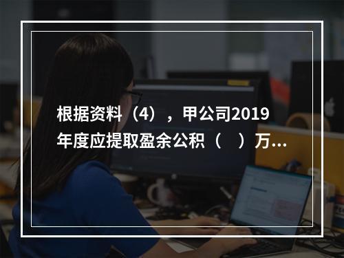 根据资料（4），甲公司2019年度应提取盈余公积（　）万元。