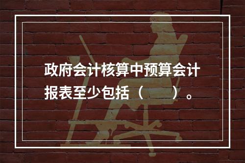 政府会计核算中预算会计报表至少包括（　　）。