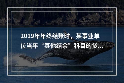 2019年年终结账时，某事业单位当年“其他结余”科目的贷方余