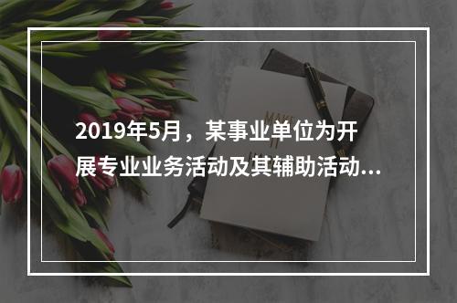 2019年5月，某事业单位为开展专业业务活动及其辅助活动人员