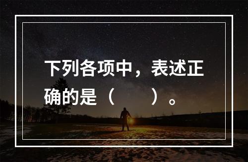 下列各项中，表述正确的是（　　）。