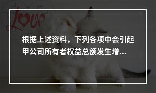 根据上述资料，下列各项中会引起甲公司所有者权益总额发生增减变