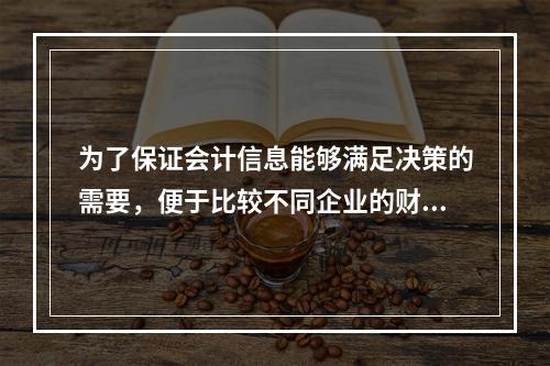 为了保证会计信息能够满足决策的需要，便于比较不同企业的财务状