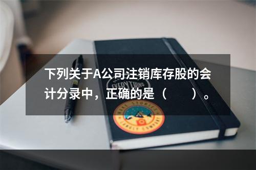 下列关于A公司注销库存股的会计分录中，正确的是（　　）。