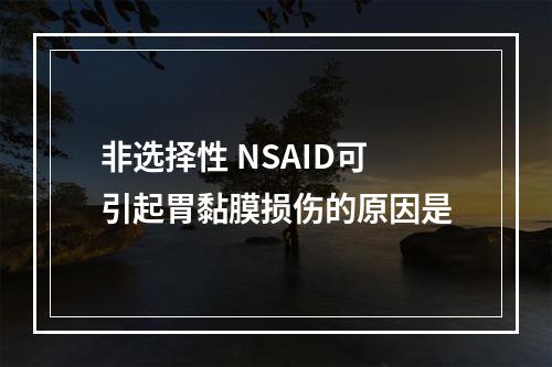 非选择性 NSAID可引起胃黏膜损伤的原因是