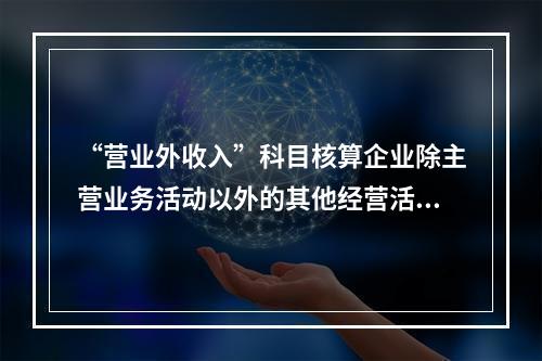 “营业外收入”科目核算企业除主营业务活动以外的其他经营活动实