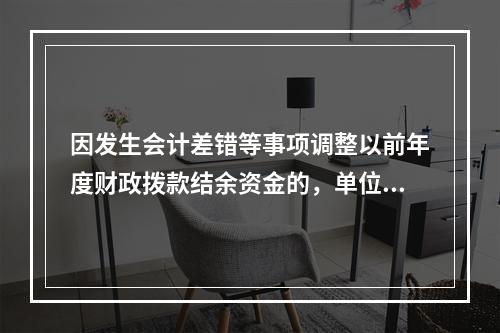 因发生会计差错等事项调整以前年度财政拨款结余资金的，单位按照