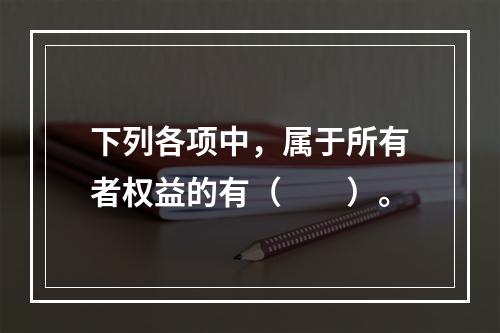 下列各项中，属于所有者权益的有（　　）。