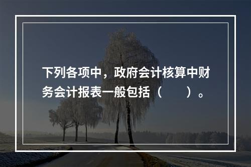 下列各项中，政府会计核算中财务会计报表一般包括（　　）。